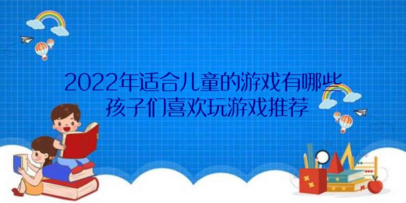 2022年适合儿童的游戏有哪些